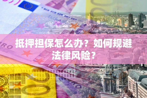 北京抵押担保怎么办？如何规避法律风险？