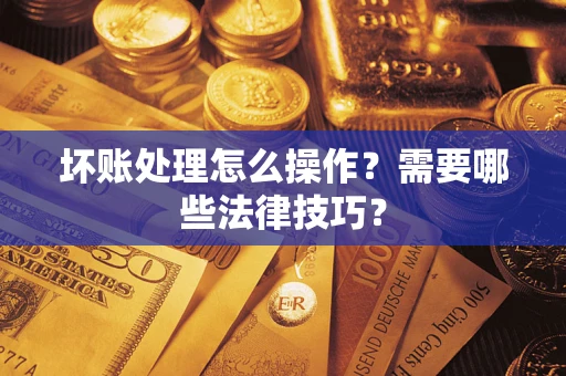 北京坏账处理怎么操作？需要哪些法律技巧？