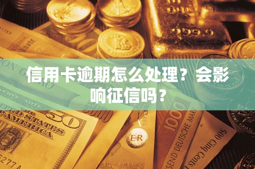 北京信用卡逾期怎么处理？会影响征信吗？