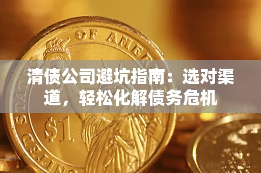 北京清债公司避坑指南：选对渠道，轻松化解债务危机
