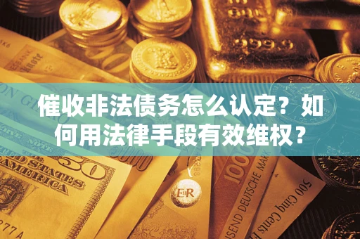 北京催收非法债务怎么认定？如何用法律手段有效维权？