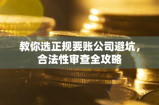 北京教你选正规要账公司避坑，合法性审查全攻略