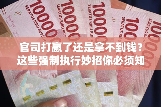 北京官司打赢了还是拿不到钱？这些强制执行妙招你必须知道