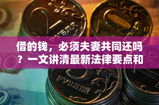 北京借的钱，必须夫妻共同还吗？一文讲清最新法律要点和避坑指南