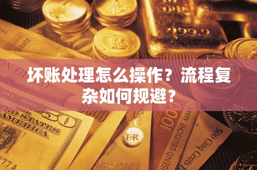 北京坏账处理怎么操作？流程复杂如何规避？
