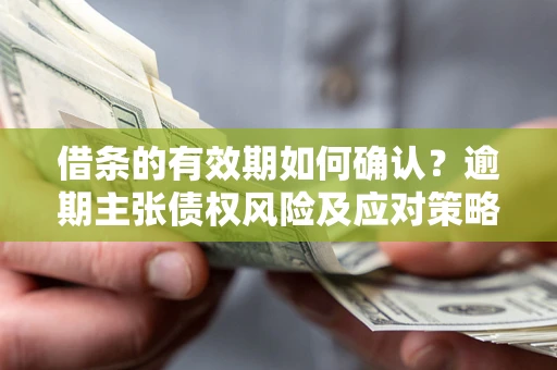 北京借条的有效期如何确认？逾期主张债权风险及应对策略？