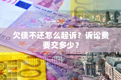 北京欠债不还怎么起诉？诉讼费要交多少？