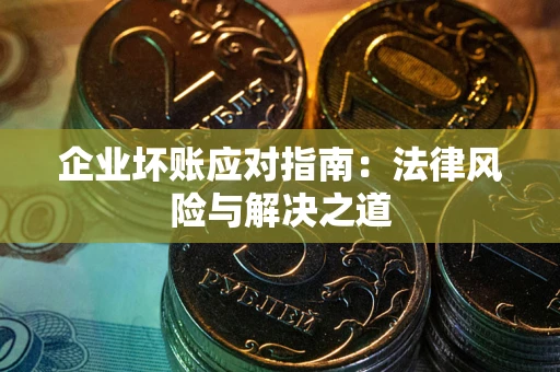 北京企业坏账应对指南：法律风险与解决之道