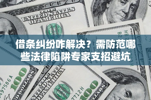 北京借条纠纷咋解决？需防范哪些法律陷阱专家支招避坑