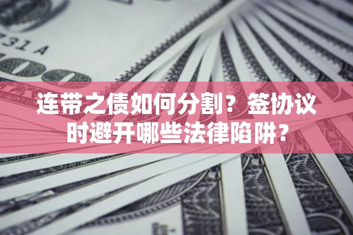 北京连带之债如何分割？签协议时避开哪些法律陷阱？