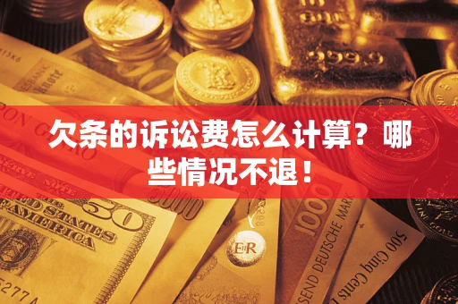北京欠条的诉讼费怎么计算?哪些情况不退! 北京欠条的诉讼费怎么计算?哪些情况不退!