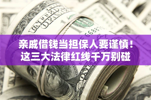 北京亲戚借钱当担保人要谨慎！这三大法律红线千万别碰