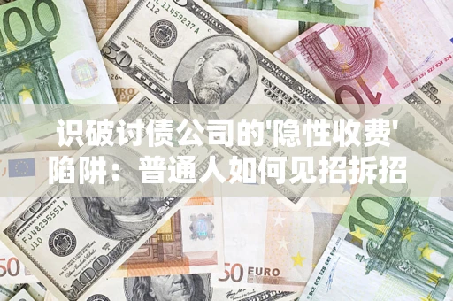 北京识破讨债公司的'隐性收费'陷阱：普通人如何见招拆招？