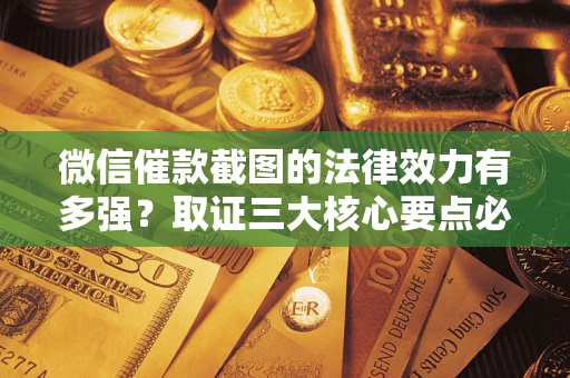 北京微信催款截图的法律效力有多强？取证三大核心要点必须知道！