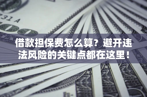 北京借款担保费怎么算？避开违法风险的关键点都在这里！