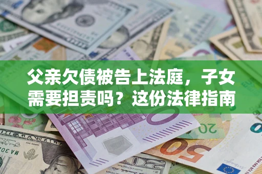 北京父亲欠债被告上法庭，子女需要担责吗？这份法律指南必须看完