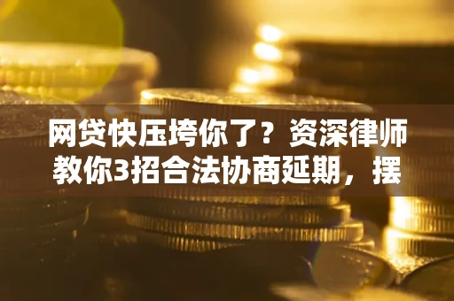 北京网贷快压垮你了？资深律师教你3招合法协商延期，摆脱暴力催收！