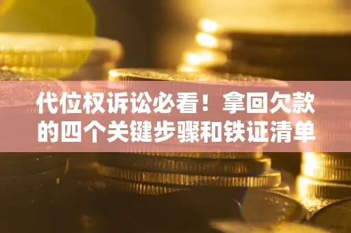 北京代位权诉讼必看!拿回欠款的四个关键步骤和铁证清单 北京代位权诉讼必看!拿回欠款的四个关键步骤和铁证清单
