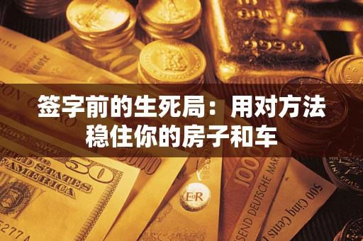 北京签字前的生死局：用对方法稳住你的房子和车