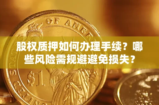 北京股权质押如何办理手续？哪些风险需规避避免损失？