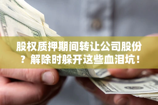 北京股权质押期间转让公司股份？解除时躲开这些血泪坑！