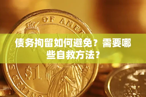 北京债务拘留如何避免？需要哪些自救方法？