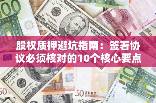 北京股权质押避坑指南:签署协议必须核对的10个核心要点 北京股权质押避坑指南:签署协议必须核对的10个核心要点