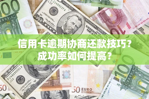 北京信用卡逾期协商还款技巧？成功率如何提高？