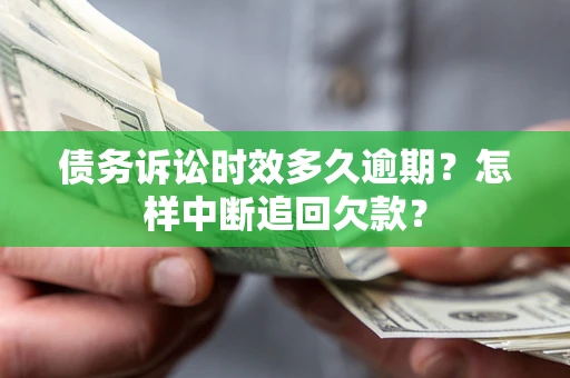 北京债务诉讼时效多久逾期？怎样中断追回欠款？