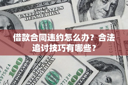 北京借款合同违约怎么办？合法追讨技巧有哪些？