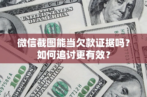 北京微信截图能当欠款证据吗？如何追讨更有效？