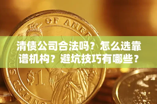 北京清债公司合法吗？怎么选靠谱机构？避坑技巧有哪些？