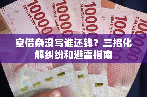 北京空借条没写谁还钱？三招化解纠纷和避雷指南