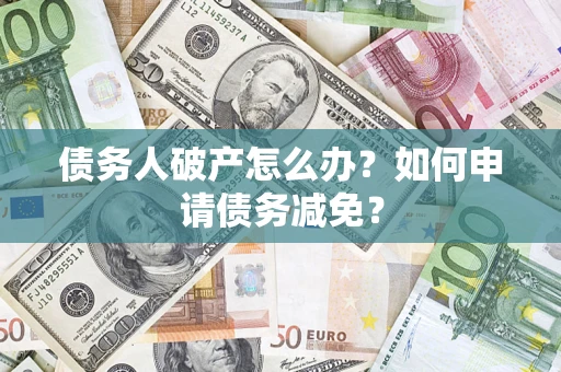 北京债务人破产怎么办？如何申请债务减免？