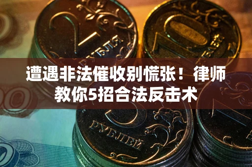 北京遭遇非法催收别慌张！律师教你5招合法反击术