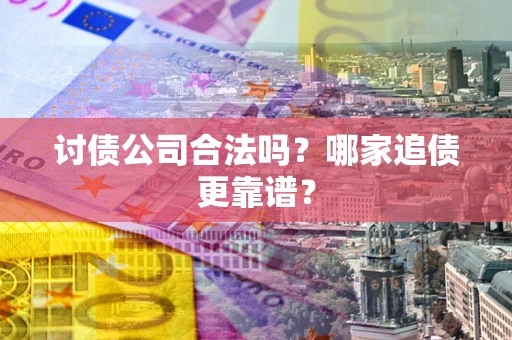 北京讨债公司合法吗？哪家追债更靠谱？