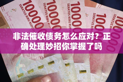 北京非法催收债务怎么应对？正确处理妙招你掌握了吗