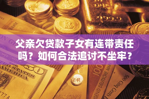 北京父亲欠贷款子女有连带责任吗？如何合法追讨不坐牢？