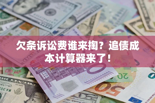 北京欠条诉讼费谁来掏？追债成本计算器来了！