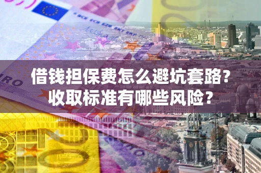 北京借钱担保费怎么避坑套路?收取标准有哪些风险? 北京借钱担保费怎么避坑套路?收取标准有哪些风险?