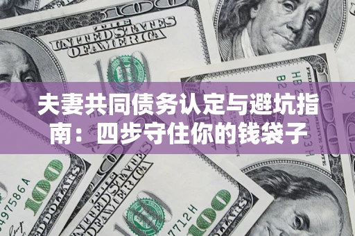 北京夫妻共同债务认定与避坑指南：四步守住你的钱袋子