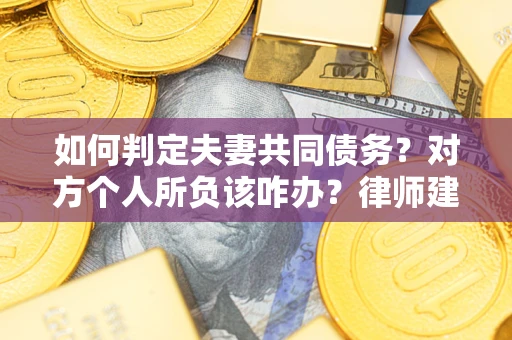 北京如何判定夫妻共同债务？对方个人所负该咋办？律师建议
