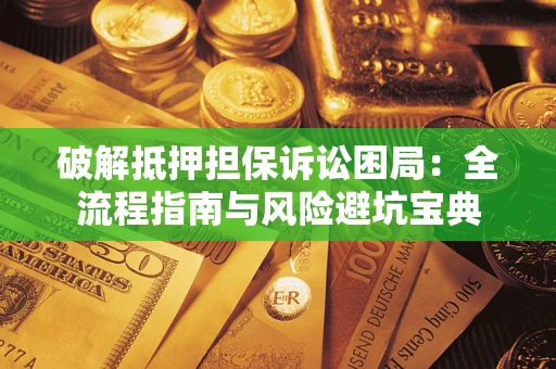 北京破解抵押担保诉讼困局:全流程指南与风险避坑宝典 北京破解抵押担保诉讼困局:全流程指南与风险避坑宝典