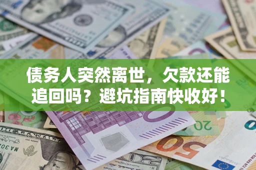 北京债务人突然离世，欠款还能追回吗？避坑指南快收好！