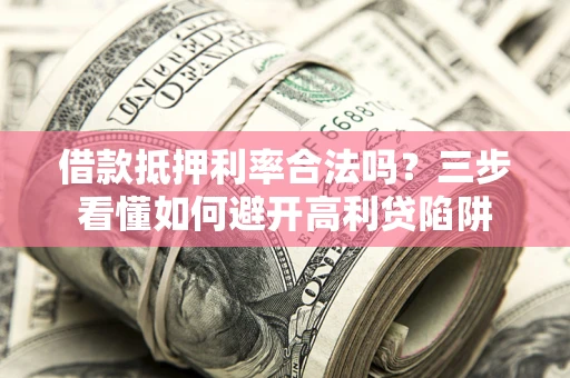 北京借款抵押利率合法吗？三步看懂如何避开高利贷陷阱