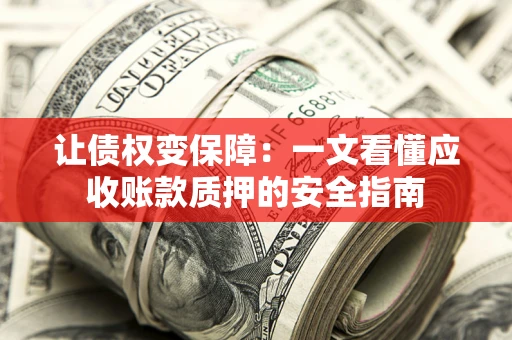 北京让债权变保障：一文看懂应收账款质押的安全指南