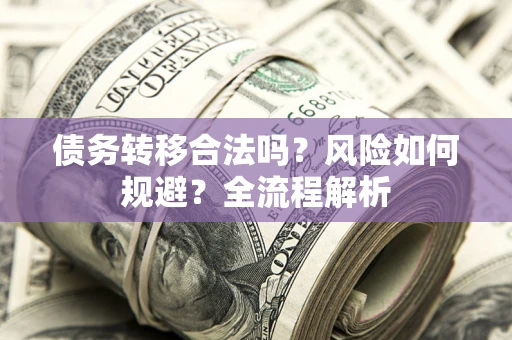北京债务转移合法吗？风险如何规避？全流程解析