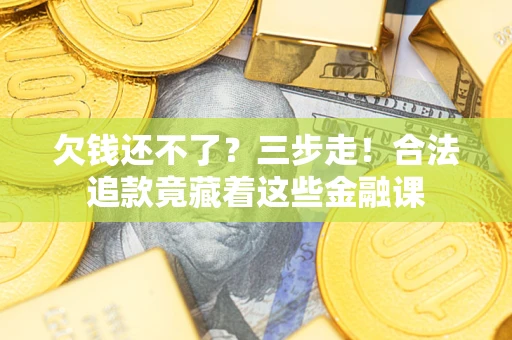 北京欠钱还不了？三步走！合法追款竟藏着这些金融课