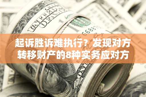北京起诉胜诉难执行？发现对方转移财产的8种实务应对方案