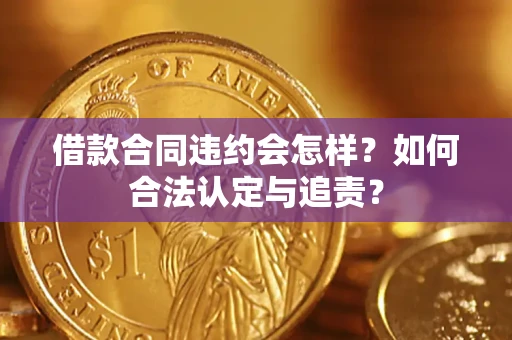 北京借款合同违约会怎样？如何合法认定与追责？